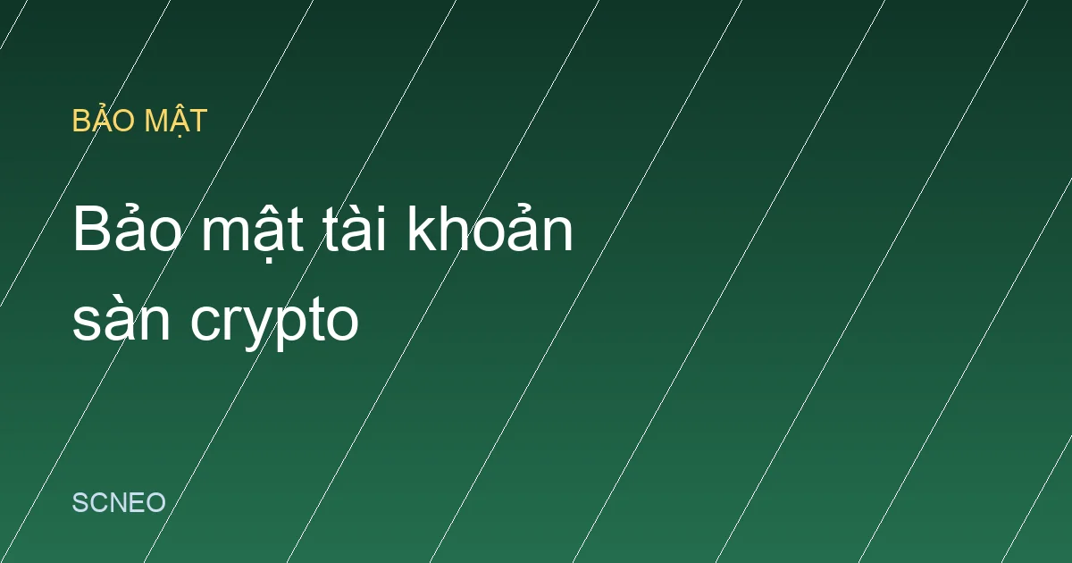 Bảo mật tài khoản sàn crypto: 2FA và 7 chiêu lừa phổ biến