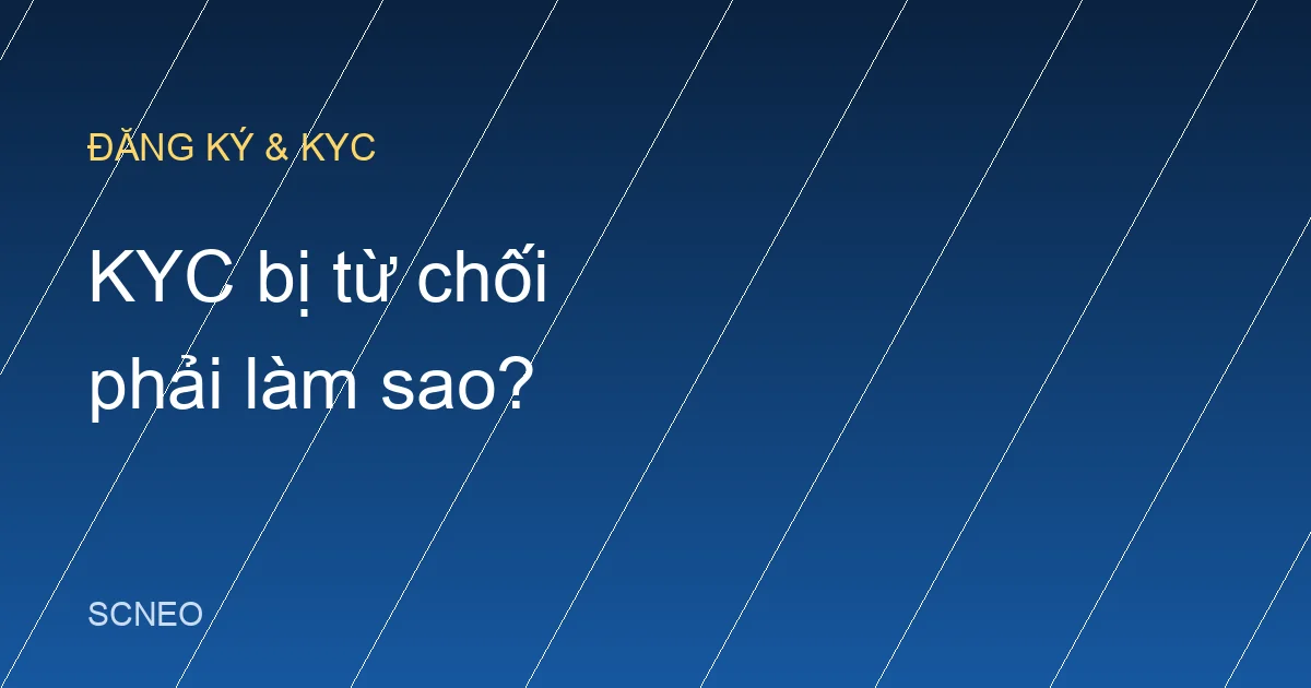 KYC bị từ chối phải làm sao? 8 lỗi và cách xử lý